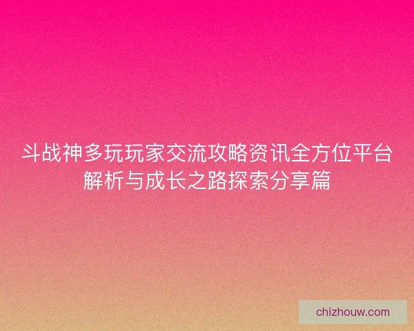 斗战神多玩玩家交流攻略资讯全方位平台解析与成长之路探索分享篇 斗战神多玩玩家交流攻略资讯全方位平台解析与成长之路探索分享篇