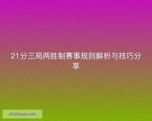 21分三局两胜制赛事规则解析与技巧分享