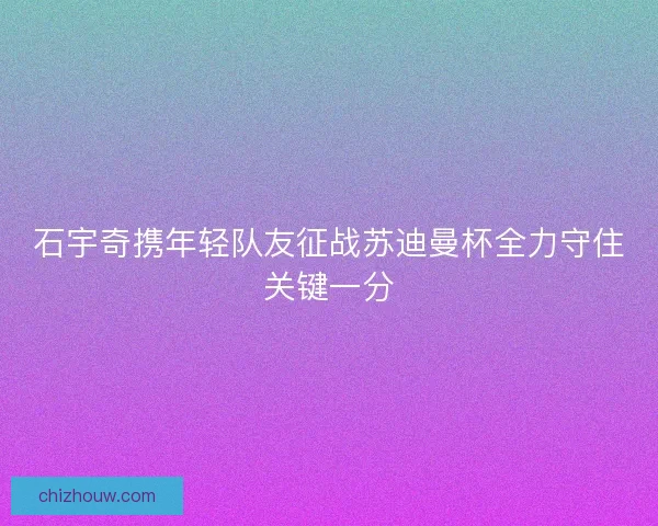 石宇奇携年轻队友征战苏迪曼杯全力守住关键一分