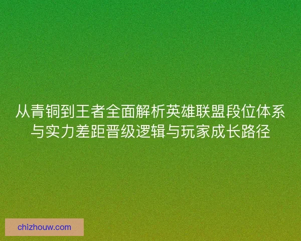 从青铜到王者全面解析英雄联盟段位体系与实力差距晋级逻辑与玩家成长路径
