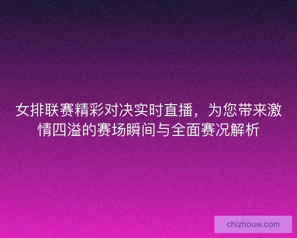 女排联赛精彩对决实时直播，为您带来激情四溢的赛场瞬间与全面赛况解析