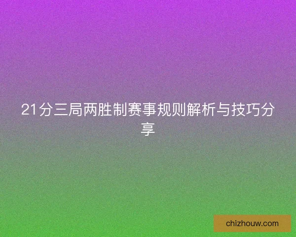 21分三局两胜制赛事规则解析与技巧分享