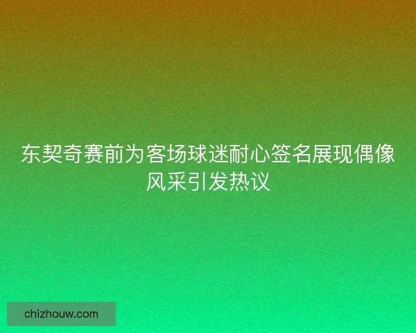 东契奇赛前为客场球迷耐心签名展现偶像风采引发热议