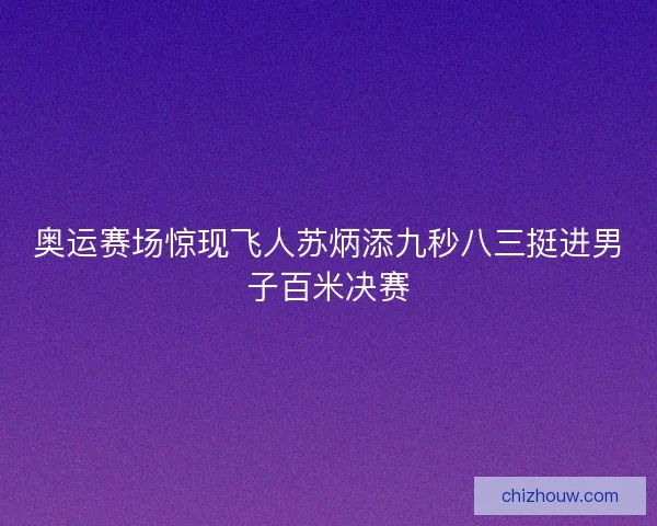 奥运赛场惊现飞人苏炳添九秒八三挺进男子百米决赛